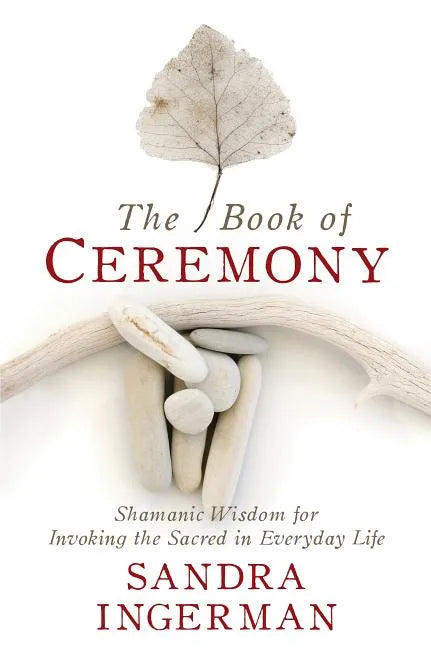 The Book of Ceremony: Shamanic Wisdom for Invoking the Sacred in Everyday Life - Paperback