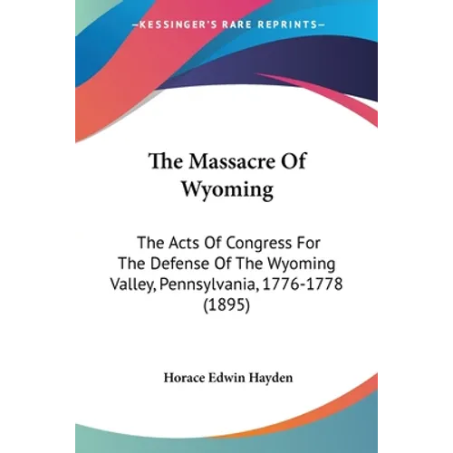 The Massacre Of Wyoming: The Acts Of Congress For The Defense Of The Wyoming Valley, Pennsylvania, 1776-1778 (1895) - Paperback