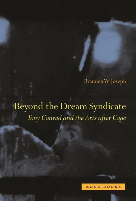 Beyond the Dream Syndicate: Tony Conrad and the Arts After Cage: A "Minor" History - Paperback