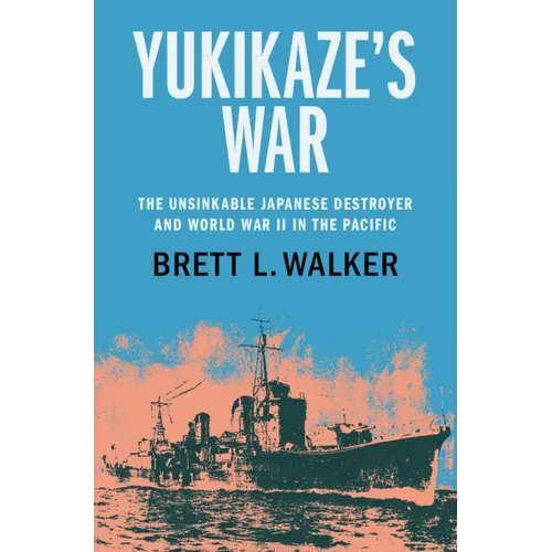 Yukikaze's War: The Unsinkable Japanese Destroyer and World War II in the Pacific - Hardcover