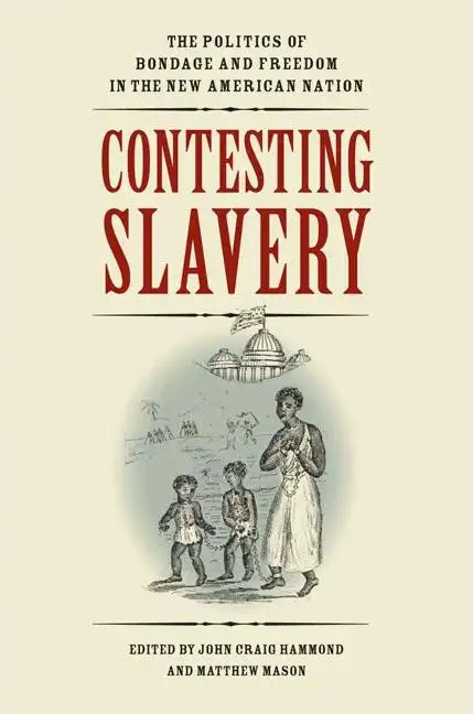 Contesting Slavery: The Politics of Bondage and Freedom in the New American Nation - Hardcover