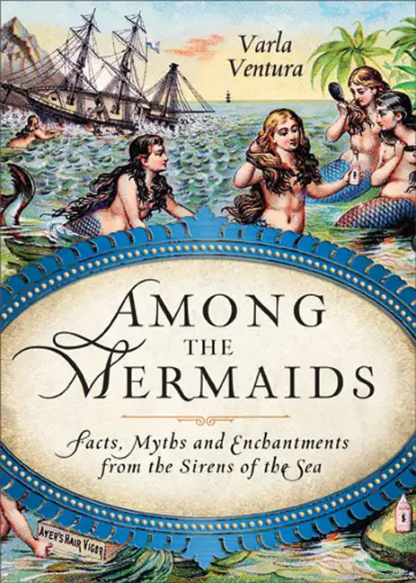 Among the Mermaids: Facts, Myths, and Enchantments from the Sirens of the Sea - Paperback