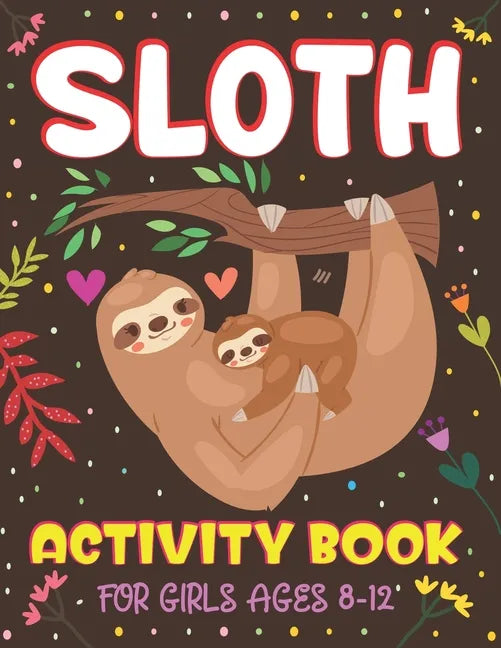 Sloth Activity Book for Girls Ages 8-12: Over 100 Fun Activities for Girls- Coloring Pages, Word Searches, Mazes, Sudoku Puzzles, Trivia, Find the num - Paperback