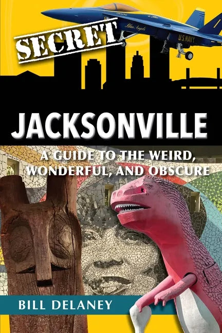 Secret Jacksonville: A Guide to the Weird, Wonderful, and Obscure - Paperback