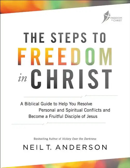 The Steps to Freedom in Christ: A Biblical Guide to Help You Resolve Personal and Spiritual Conflicts and Become a Fruitful Disciple of Jesus - Paperback