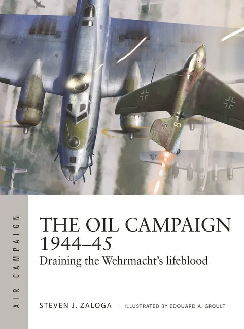 The Oil Campaign 1944-45: Draining the Wehrmacht's Lifeblood - Paperback