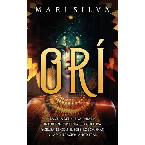Orí: La guía definitiva para la intuición espiritual, la cultura yoruba, el Odu, el egbe, los orishás y la veneración ances - Hardcover