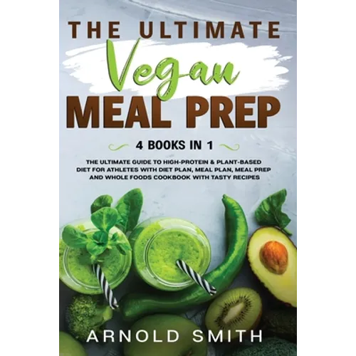 The Ultimate Vegan Meal Prep: The Ultimate Guide to High-Protein & Plant-Based Diet For Athletes With Diet Plan, Meal Plan, Meal Prep And Whole Food - Paperback