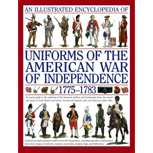 An Illustrated Encyclopedia of Uniforms of the American War of Independence 1775-1783: An Expert In-Depth Reference on the Armies of the War of the In - Hardcover