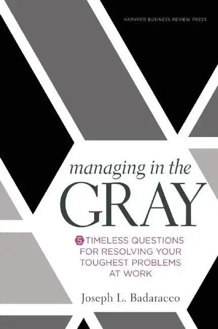 Managing in the Gray: Five Timeless Questions for Resolving Your Toughest Problems at Work - Hardcover