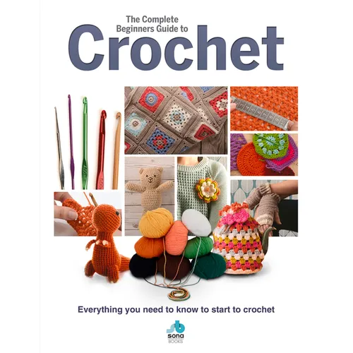 The Complete Beginners Guide to Crochet: Everything You Need to Know to Start to Crochet - Hardcover