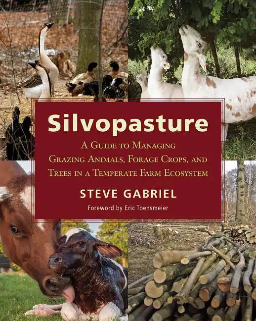 Silvopasture: A Guide to Managing Grazing Animals, Forage Crops, and Trees in a Temperate Farm Ecosystem - Paperback