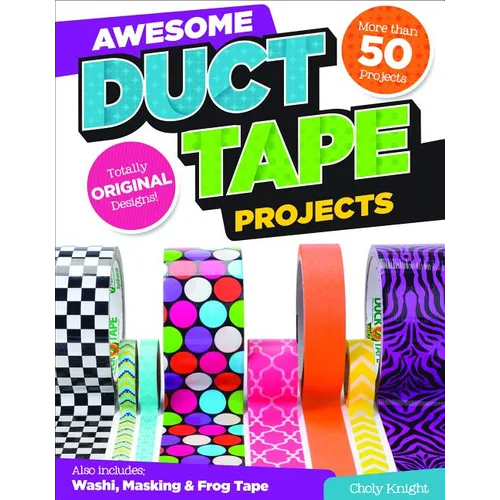 Awesome Duct Tape Projects: Also Includes Washi, Masking, and Frog Tape: More Than 50 Projects: Totally Original Designs - Paperback