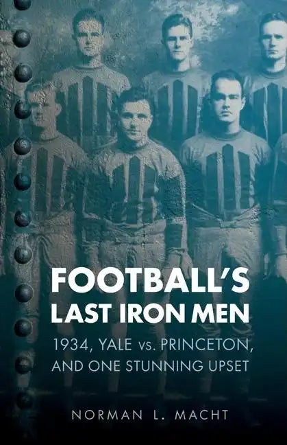 Football's Last Iron Men: 1934, Yale vs. Princeton, and One Stunning Upset - Paperback