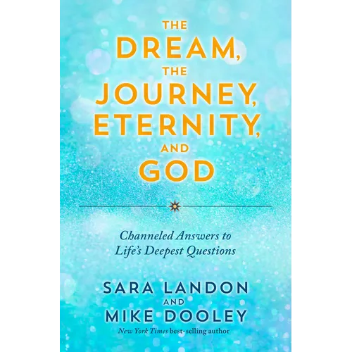 The Dream, the Journey, Eternity, and God: Channeled Answers to Life's Deepest Questions - Paperback