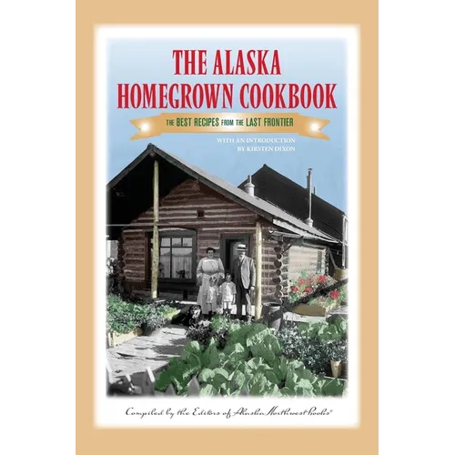 The Alaska Homegrown Cookbook: The Best Recipes from the Last Frontier - Paperback