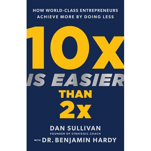 10x Is Easier Than 2x: How World-Class Entrepreneurs Achieve More by Doing Less - Hardcover
