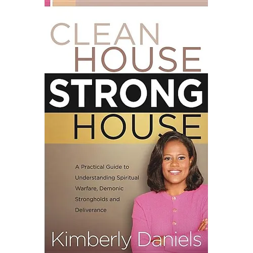 Clean House, Strong House: A Practical Guide to Understanding Spiritual Warfare, Demonic Strongholds and Deliverance - Paperback