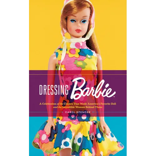 Dressing Barbie: A Celebration of the Clothes That Made America's Favorite Doll and the Incredible Woman Behind Them - Paperback