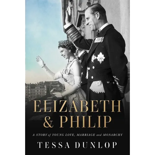 Elizabeth & Philip: A Story of Young Love, Marriage, and Monarchy - Hardcover