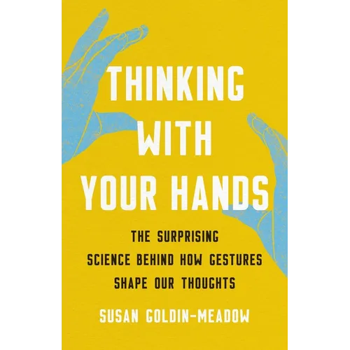 Thinking with Your Hands: The Surprising Science Behind How Gestures Shape Our Thoughts - Hardcover