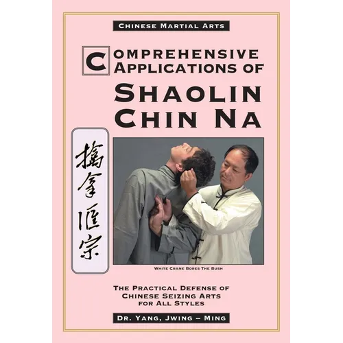 Comprehensive Applications in Shaolin Chin Na: The Practical Defense of Chinese Seizing Arts for All Styles - Paperback