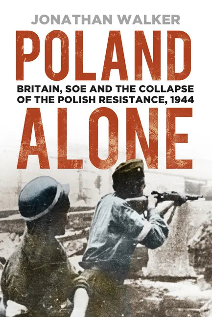 Poland Alone: Britain, SOE and the Collapse of the Polish Resistance, 1944 - Paperback