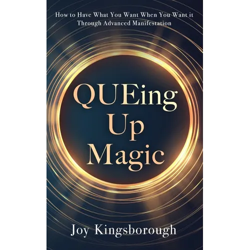 QUEing Up Magic: How to Have What You Want When You Want it Through Advanced Manifestation - Paperback