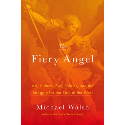 The Fiery Angel: Art, Culture, Sex, Politics, and the Struggle for the Soul of the West - Hardcover