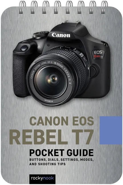 Canon EOS Rebel T7: Pocket Guide: Buttons, Dials, Settings, Modes, and Shooting Tips - Spiral