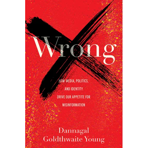 Wrong: How Media, Politics, and Identity Drive Our Appetite for Misinformation - Hardcover