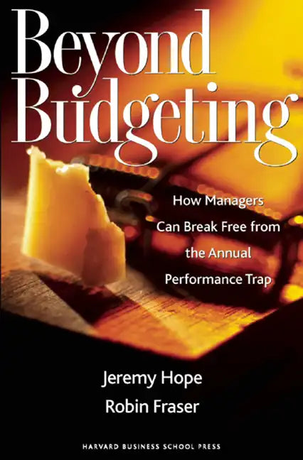 Beyond Budgeting: How Managers Can Break Free from the Annual Performance Trap - Hardcover