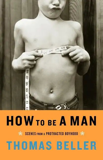 How to Be a Man: Scenes from a Protracted Boyhood - Paperback