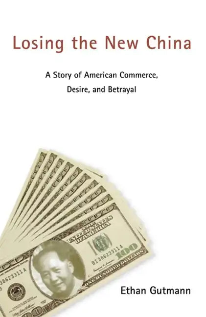 Losing the New China: A Story of American Commerce, Desire, and Betrayal - Paperback