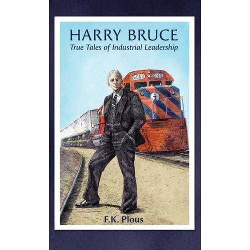 Harry Bruce: True Tales of Industrial Leadership: True Tales of Industrial Leadership: True Tales of Industrial Leadership - Hardcover