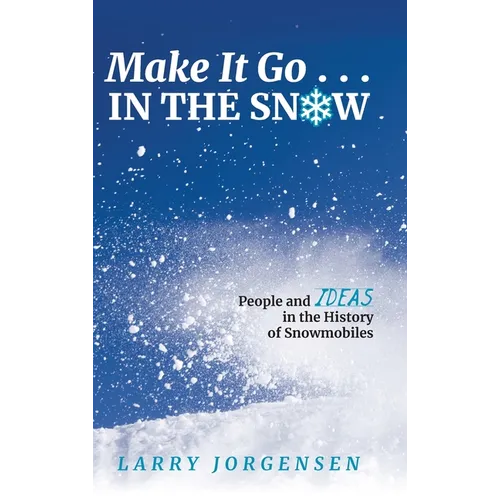 Make It Go in the Snow: People and Ideas in the History of Snowmobiles - Hardcover