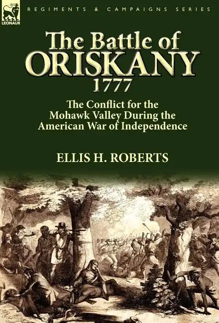 The Battle of Oriskany 1777: the Conflict for the Mohawk Valley During the American War of Independence - Hardcover