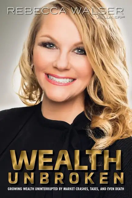 Wealth Unbroken: Growing Wealth Uninterrupted by Market Crashes; Taxes; And Even Death - Paperback