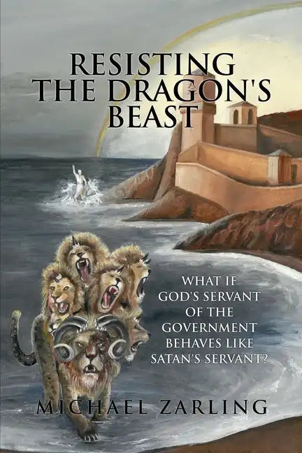 Resisting the Dragon's Beast: What if God's Servant of the Government Behaves Like Satan's Servant? - Paperback