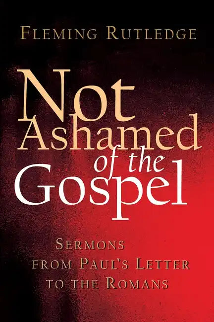 Not Ashamed of the Gospel: Sermons from Paul's Letter to the Romans - Paperback