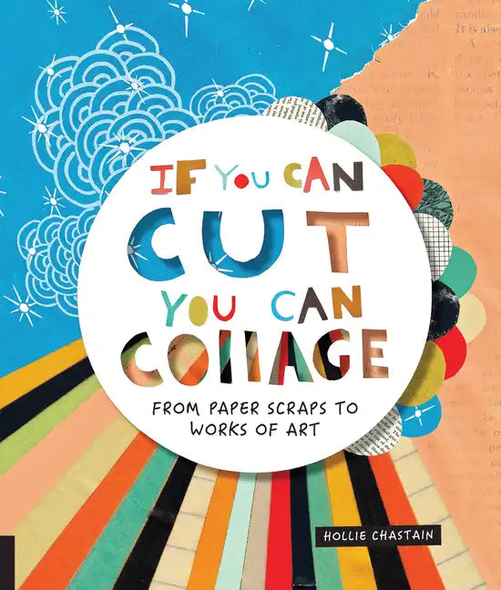 If You Can Cut, You Can Collage: From Paper Scraps to Works of Art - Paperback