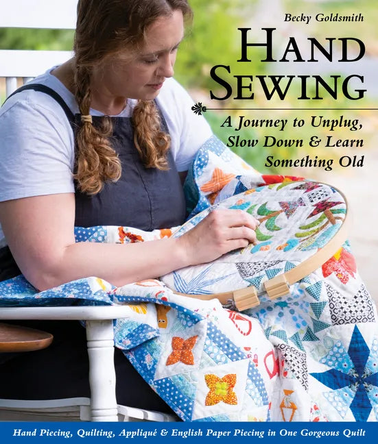 Hand Sewing: A Journey to Unplug, Slow Down & Learn Something Old; Hand Piecing, Quilting, Appliqué & English Paper Piecing in One Gorgeous Quilt - Paperback