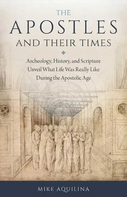 The Apostles and Their Times: Archeology, History, and Scripture Unveil What Life Was Really Like During the Apostolic Age - Paperback