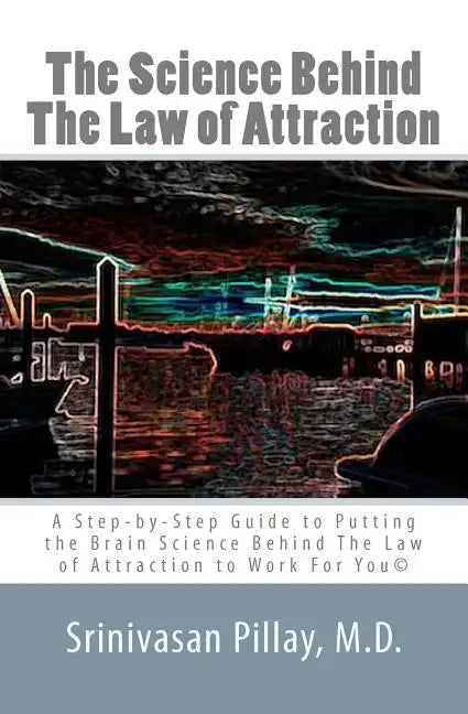 The Science Behind The Law of Attraction: A Step-by-Step Guide to Putting the Brain Science Behind The Law of Attraction to Work For You - Paperback