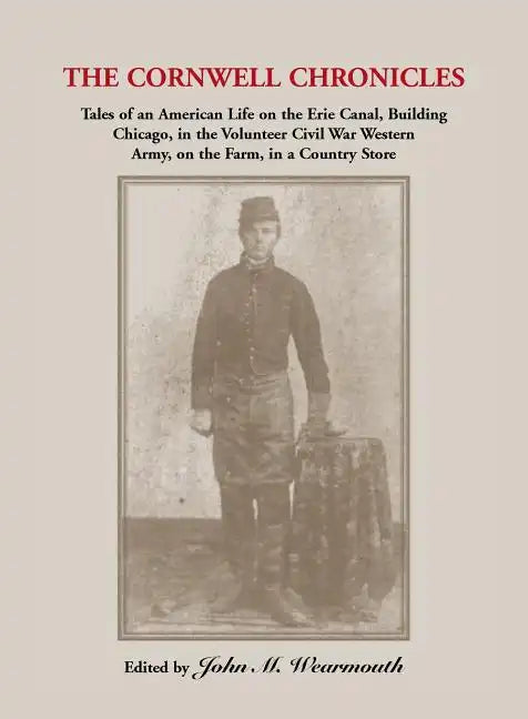 Cornwell Chronicles: Tales of an American Life on the Erie Canal, Building Chicago, in the Volunteer Civil War Western Army, on the Farm, i - Paperback