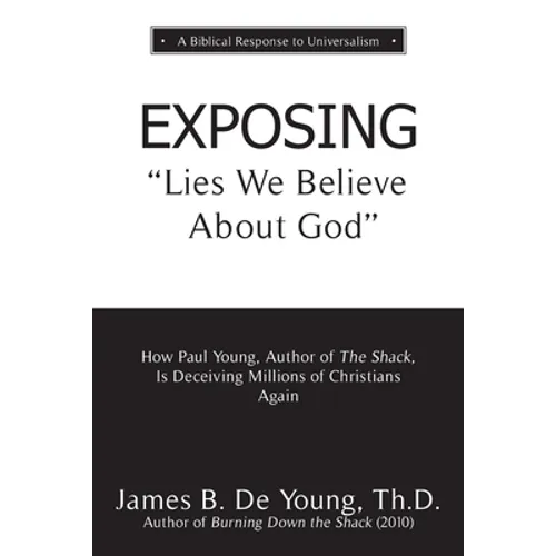 EXPOSING Lies We Believe About God: How the Author of The Shack Is Deceiving Millions of Christians Again - Paperback