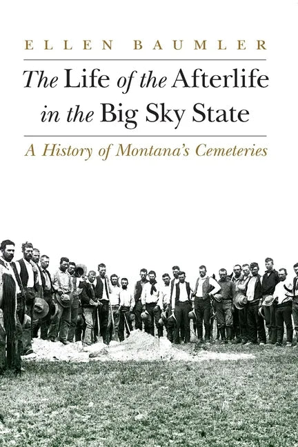 The Life of the Afterlife in the Big Sky State: A History of Montana's Cemeteries - Paperback