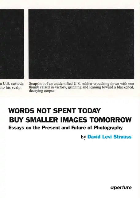David Levi Strauss: Words Not Spent Today Buy Smaller Images Tomorrow: Essays on the Present and Future of Photography - Paperback