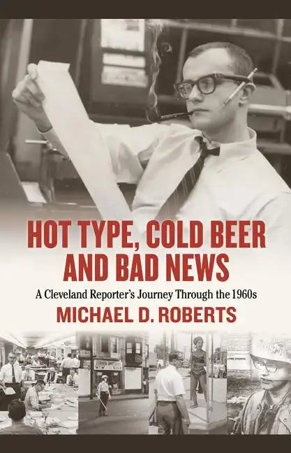 Hot Type, Cold Beer and Bad News: A Cleveland Reporter's Journey Through the 1960s - Hardcover