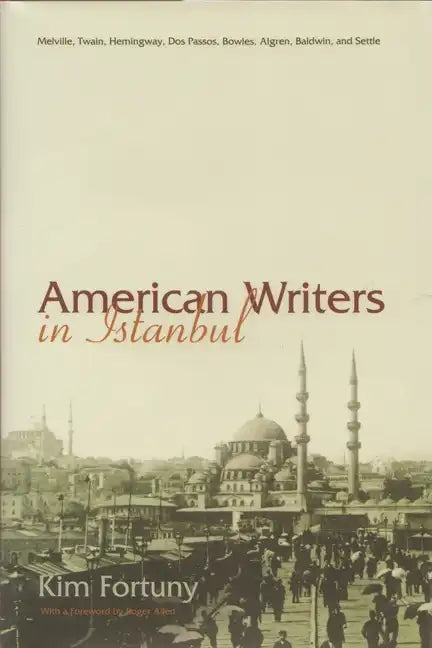 American Writers in Istanbul: Melville, Twain, Hemingway, DOS Passos, Bowles, Algren, Baldwin and Settle - Hardcover